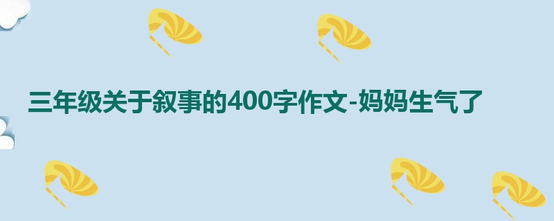 三年级关于叙事的400字作文-妈妈生气了
