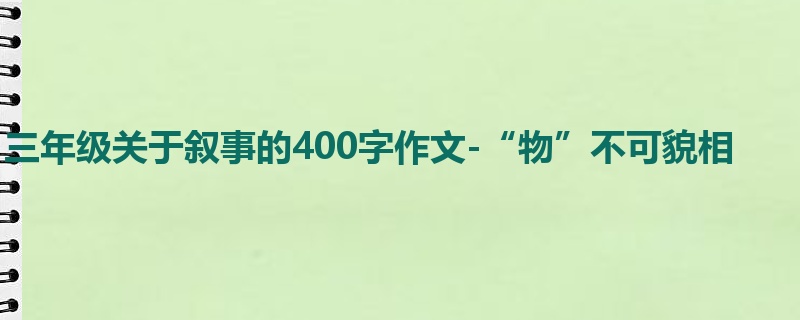 三年级关于叙事的400字作文-“物”不可貌相