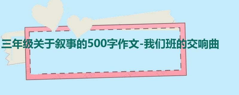 三年级关于叙事的500字作文-我们班的交响曲