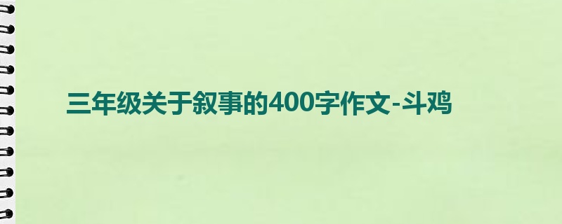 三年级关于叙事的400字作文-斗鸡