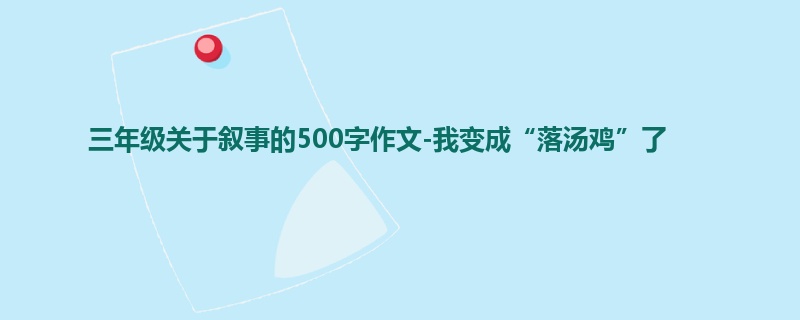 三年级关于叙事的500字作文-我变成“落汤鸡”了