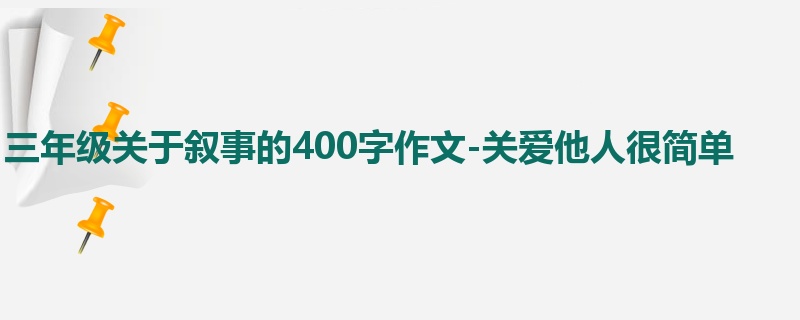三年级关于叙事的400字作文-关爱他人很简单