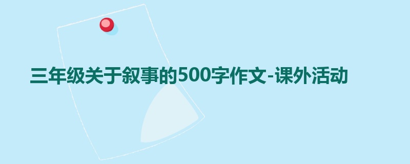 三年级关于叙事的500字作文-课外活动