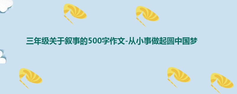 三年级关于叙事的500字作文-从小事做起圆中国梦