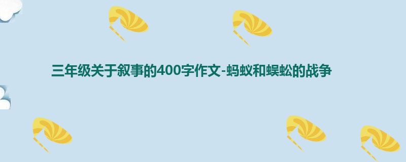 三年级关于叙事的400字作文-蚂蚁和蜈蚣的战争