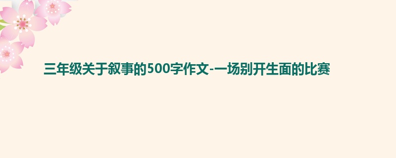 三年级关于叙事的500字作文-一场别开生面的比赛
