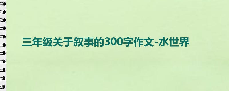 三年级关于叙事的300字作文-水世界