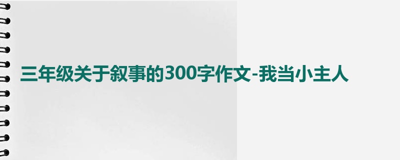 三年级关于叙事的300字作文-我当小主人