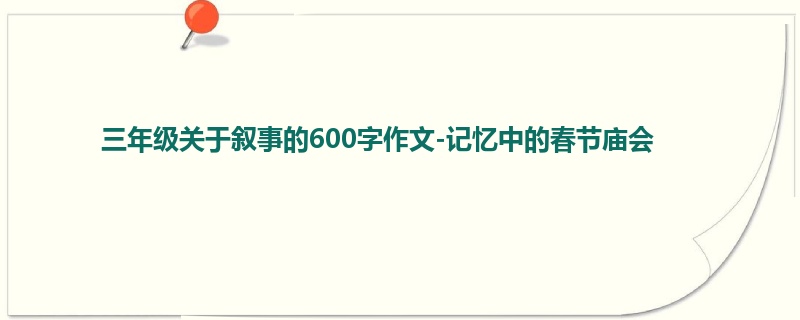 三年级关于叙事的600字作文-记忆中的春节庙会
