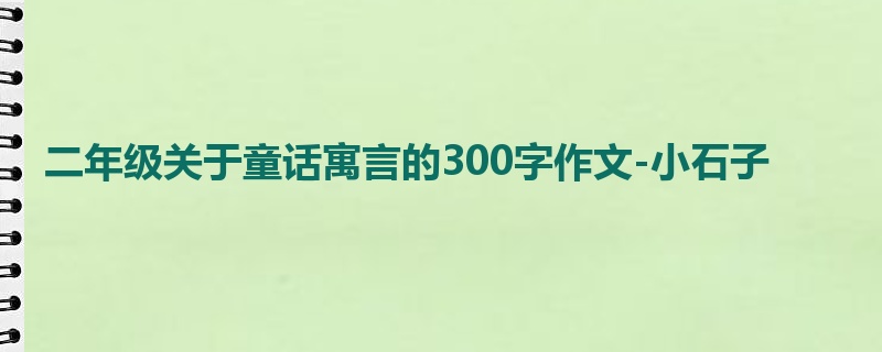 二年级关于童话寓言的300字作文-小石子