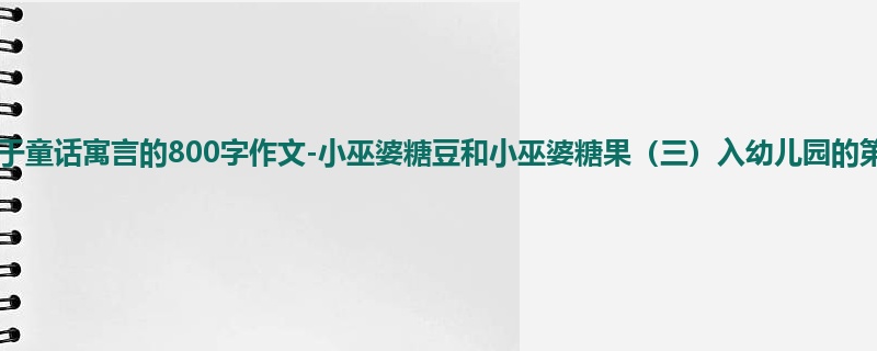 二年级关于童话寓言的800字作文-小巫婆糖豆和小巫婆糖果(三)入幼儿园的第一天