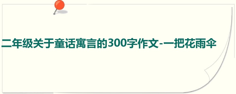二年级关于童话寓言的300字作文-一把花雨伞
