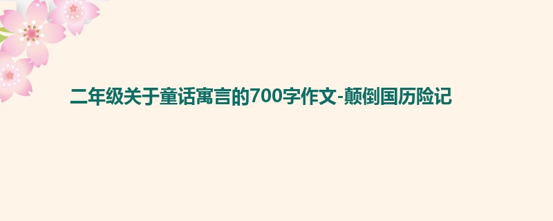 二年级关于童话寓言的700字作文-颠倒国历险记