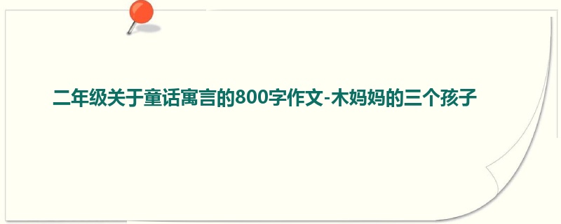二年级关于童话寓言的800字作文-木妈妈的三个孩子