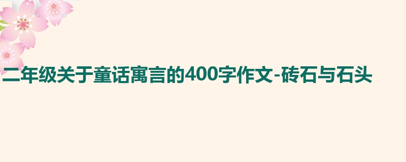 二年级关于童话寓言的400字作文-砖石与石头