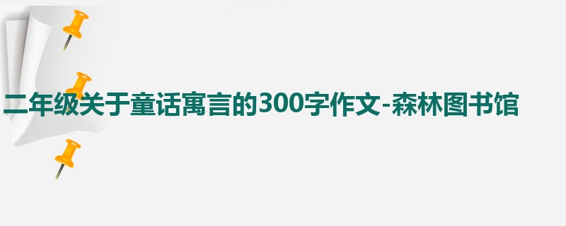 二年级关于童话寓言的300字作文-森林图书馆