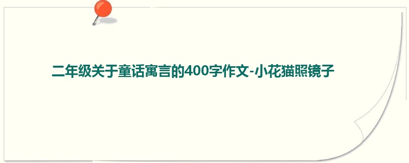 二年级关于童话寓言的400字作文-小花猫照镜子