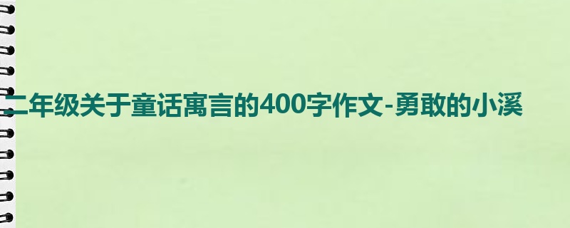二年级关于童话寓言的400字作文-勇敢的小溪
