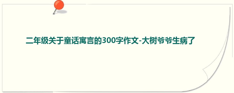 二年级关于童话寓言的300字作文-大树爷爷生病了