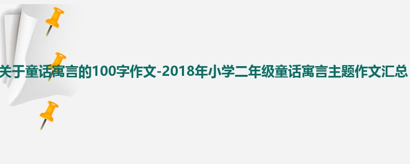 二年级关于童话寓言的100字作文-2018年小学二年级童话寓言主题作文汇总