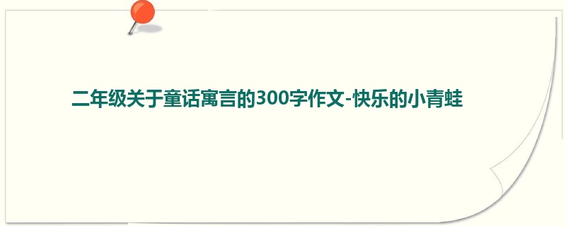 二年级关于童话寓言的300字作文-快乐的小青蛙