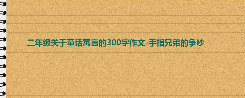 二年级关于童话寓言的300字作文-手指兄弟的争吵