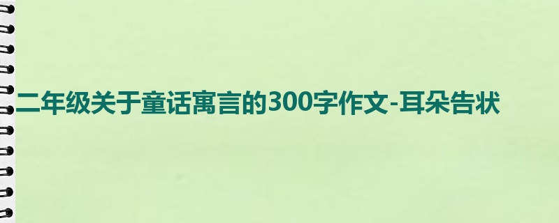 二年级关于童话寓言的300字作文-耳朵告状