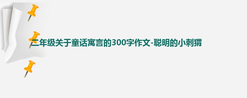 二年级关于童话寓言的300字作文-聪明的小刺猬
