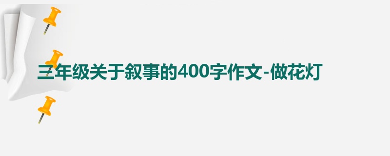 三年级关于叙事的400字作文-做花灯