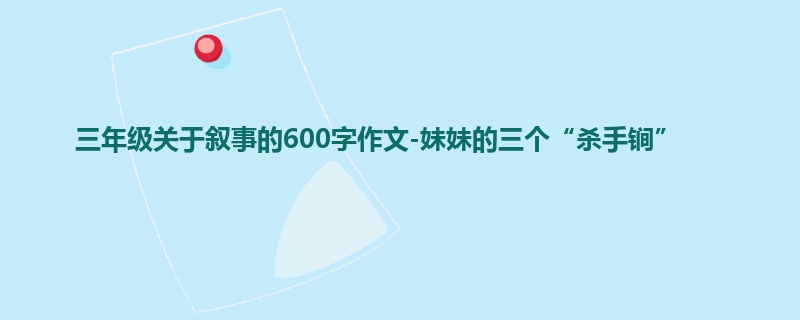 三年级关于叙事的600字作文-妹妹的三个“杀手锏”