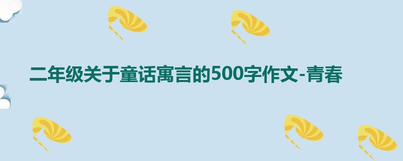 二年级关于童话寓言的500字作文-青春