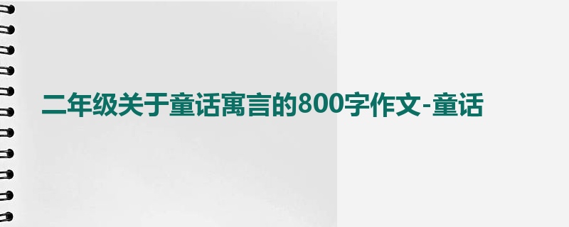 二年级关于童话寓言的800字作文-童话