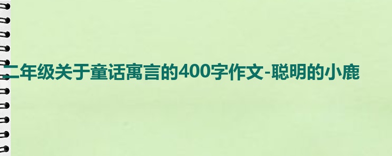 二年级关于童话寓言的400字作文-聪明的小鹿
