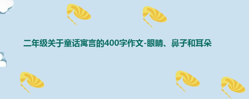 二年级关于童话寓言的400字作文-眼睛、鼻子和耳朵
