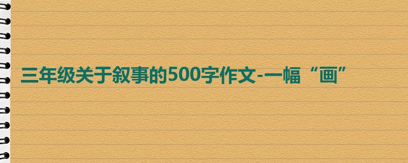 三年级关于叙事的500字作文-一幅“画”