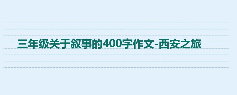三年级关于叙事的400字作文-西安之旅