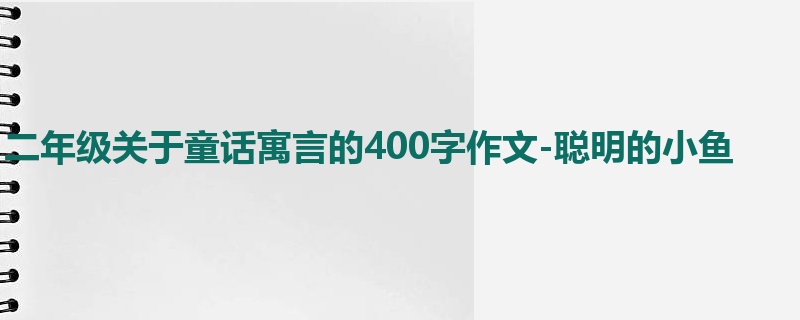 二年级关于童话寓言的400字作文-聪明的小鱼