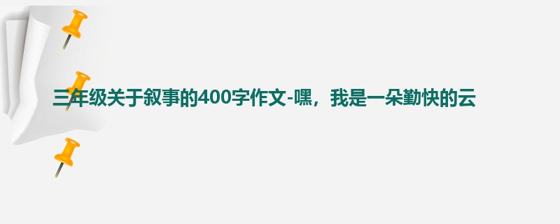 三年级关于叙事的400字作文-嘿，我是一朵勤快的云