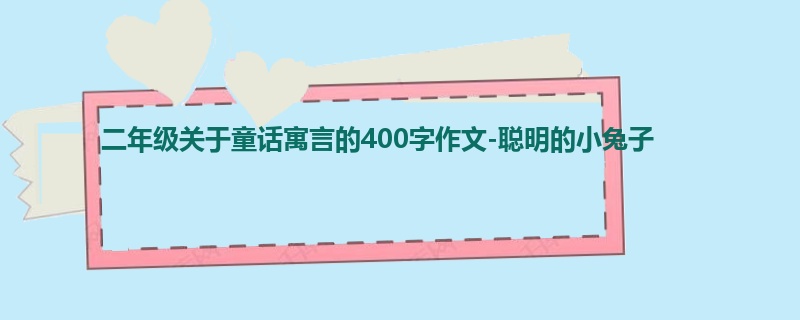 二年级关于童话寓言的400字作文-聪明的小兔子