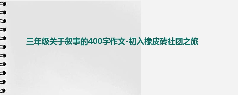 三年级关于叙事的400字作文-初入橡皮砖社团之旅