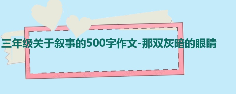 三年级关于叙事的500字作文-那双灰暗的眼睛