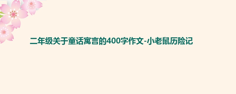 二年级关于童话寓言的400字作文-小老鼠历险记