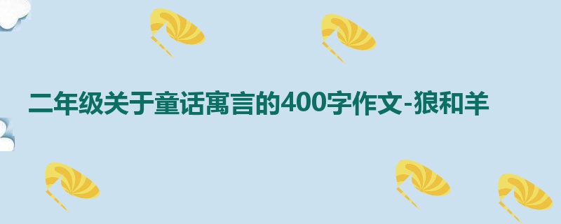 二年级关于童话寓言的400字作文-狼和羊