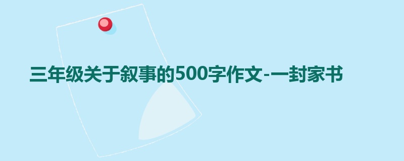 三年级关于叙事的500字作文-一封家书