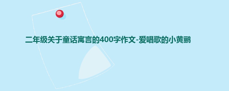 二年级关于童话寓言的400字作文-爱唱歌的小黄鹂