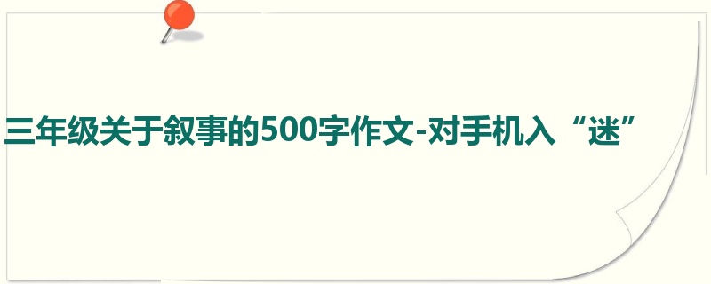 三年级关于叙事的500字作文-对手机入“迷”