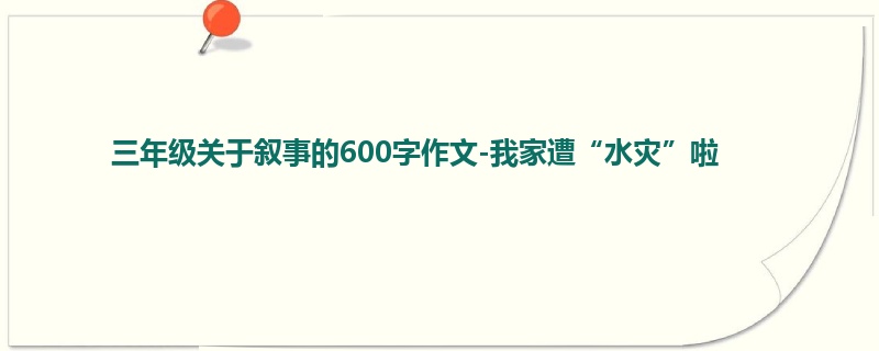 三年级关于叙事的600字作文-我家遭“水灾”啦