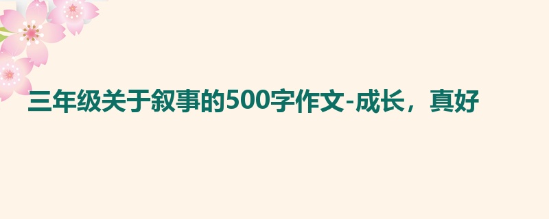 三年级关于叙事的500字作文-成长,真好
