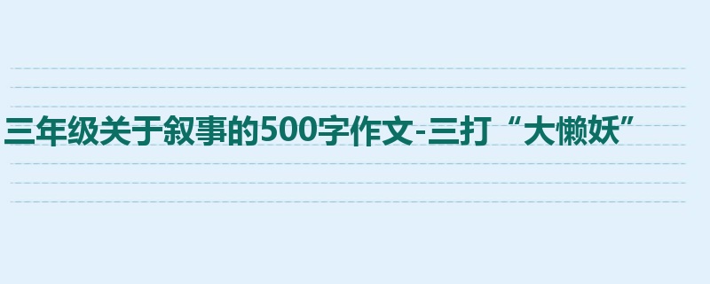 三年级关于叙事的500字作文-三打“大懒妖”