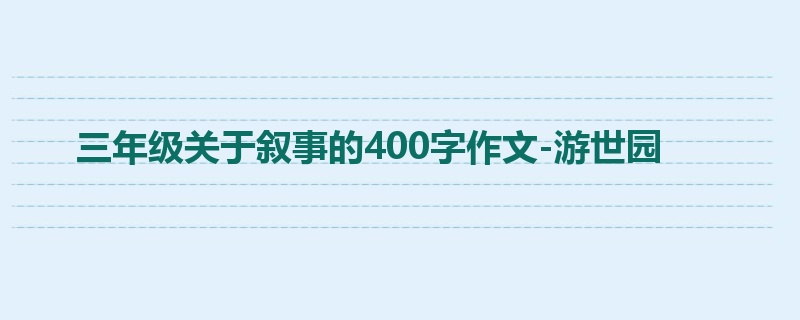 三年级关于叙事的400字作文-游世园